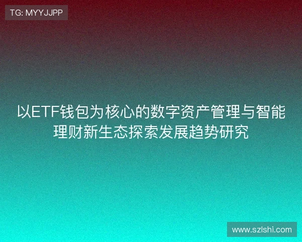以ETF钱包为核心的数字资产管理与智能理财新生态探索发展趋势研究